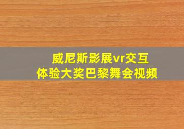 威尼斯影展vr交互体验大奖巴黎舞会视频