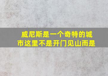 威尼斯是一个奇特的城市这里不是开门见山而是