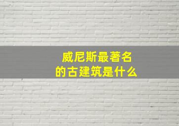 威尼斯最著名的古建筑是什么