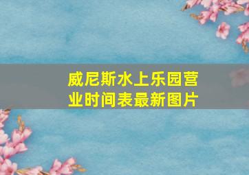 威尼斯水上乐园营业时间表最新图片