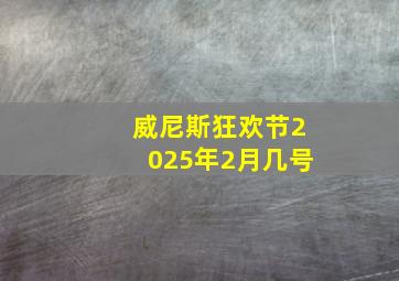 威尼斯狂欢节2025年2月几号