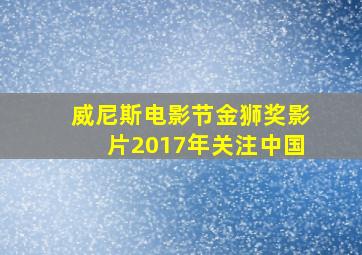 威尼斯电影节金狮奖影片2017年关注中国