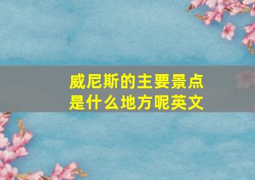 威尼斯的主要景点是什么地方呢英文