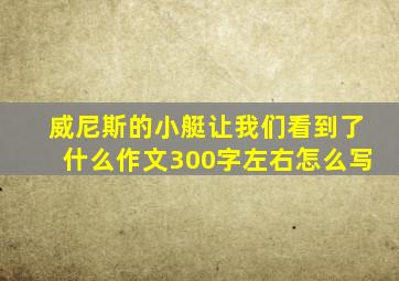 威尼斯的小艇让我们看到了什么作文300字左右怎么写