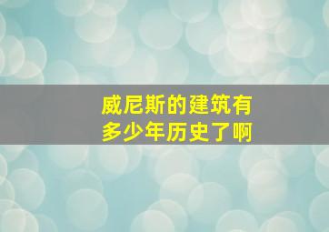 威尼斯的建筑有多少年历史了啊