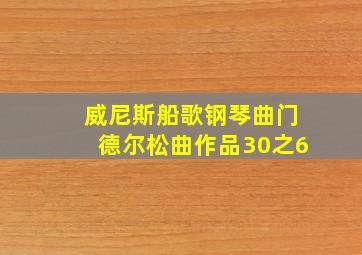 威尼斯船歌钢琴曲门德尔松曲作品30之6