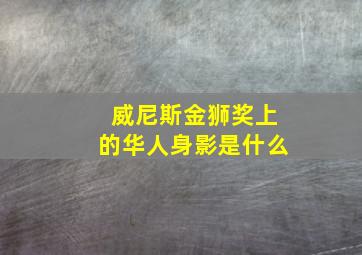 威尼斯金狮奖上的华人身影是什么