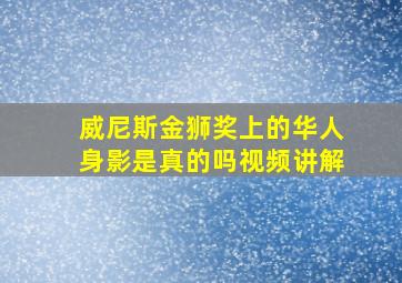 威尼斯金狮奖上的华人身影是真的吗视频讲解