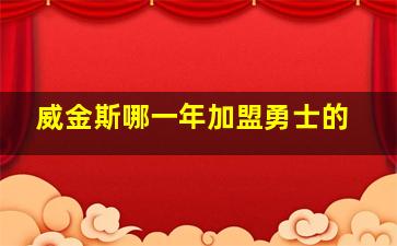 威金斯哪一年加盟勇士的