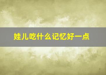 娃儿吃什么记忆好一点