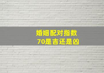 婚姻配对指数70是吉还是凶