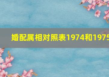 婚配属相对照表1974和1975