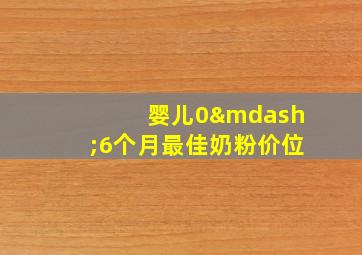 婴儿0—6个月最佳奶粉价位