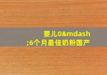 婴儿0—6个月最佳奶粉国产