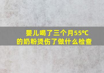 婴儿喝了三个月55℃的奶粉烫伤了做什么检查