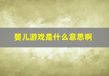 婴儿游戏是什么意思啊