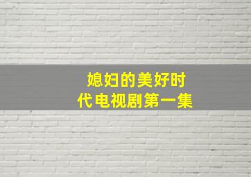 媳妇的美好时代电视剧第一集