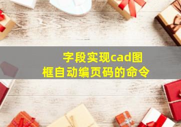 字段实现cad图框自动编页码的命令