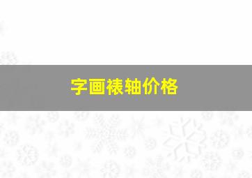 字画裱轴价格