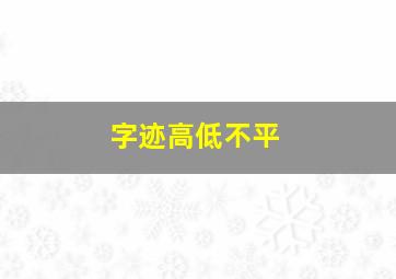 字迹高低不平