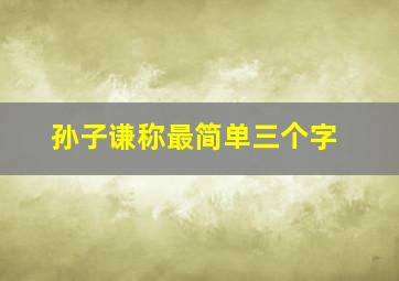 孙子谦称最简单三个字