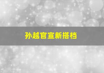 孙越官宣新搭档