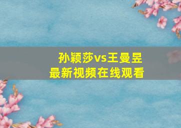 孙颖莎vs王曼昱最新视频在线观看