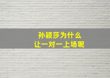 孙颖莎为什么让一对一上场呢