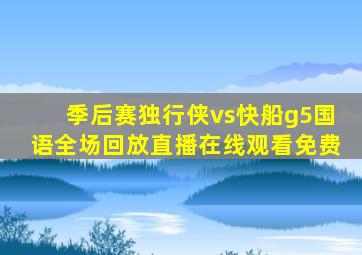 季后赛独行侠vs快船g5国语全场回放直播在线观看免费