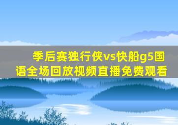 季后赛独行侠vs快船g5国语全场回放视频直播免费观看