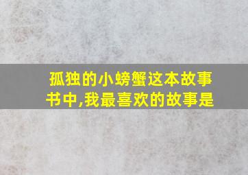 孤独的小螃蟹这本故事书中,我最喜欢的故事是