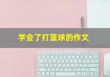 学会了打篮球的作文