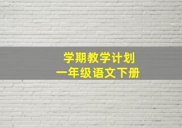 学期教学计划一年级语文下册