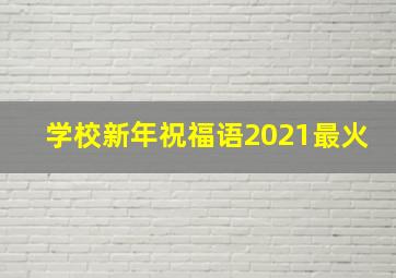 学校新年祝福语2021最火