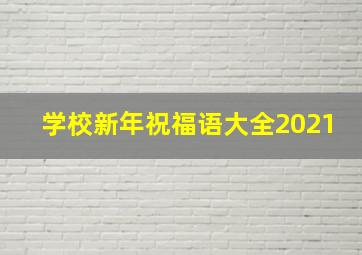 学校新年祝福语大全2021