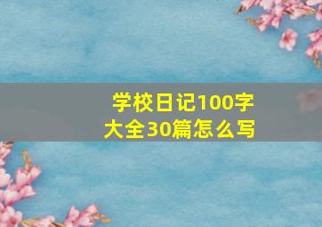 学校日记100字大全30篇怎么写