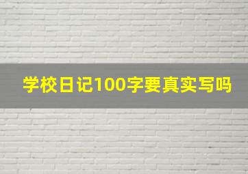 学校日记100字要真实写吗