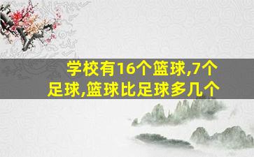 学校有16个篮球,7个足球,篮球比足球多几个