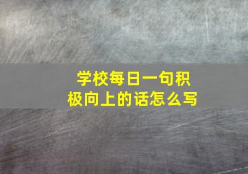 学校每日一句积极向上的话怎么写