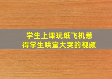 学生上课玩纸飞机惹得学生哄堂大哭的视频