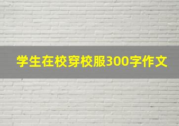 学生在校穿校服300字作文