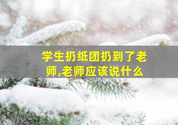 学生扔纸团扔到了老师,老师应该说什么