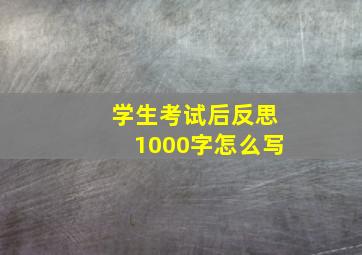 学生考试后反思1000字怎么写