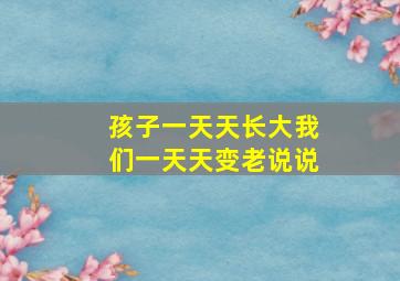 孩子一天天长大我们一天天变老说说