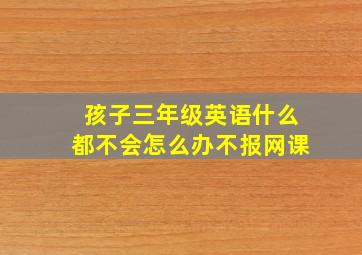 孩子三年级英语什么都不会怎么办不报网课