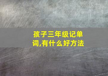 孩子三年级记单词,有什么好方法