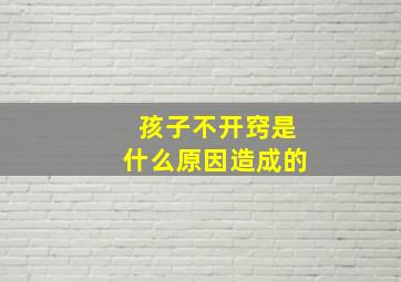 孩子不开窍是什么原因造成的