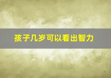 孩子几岁可以看出智力