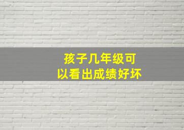 孩子几年级可以看出成绩好坏