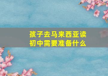 孩子去马来西亚读初中需要准备什么